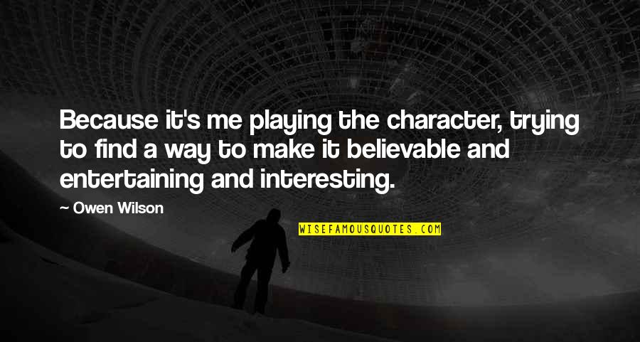 Believable Quotes By Owen Wilson: Because it's me playing the character, trying to