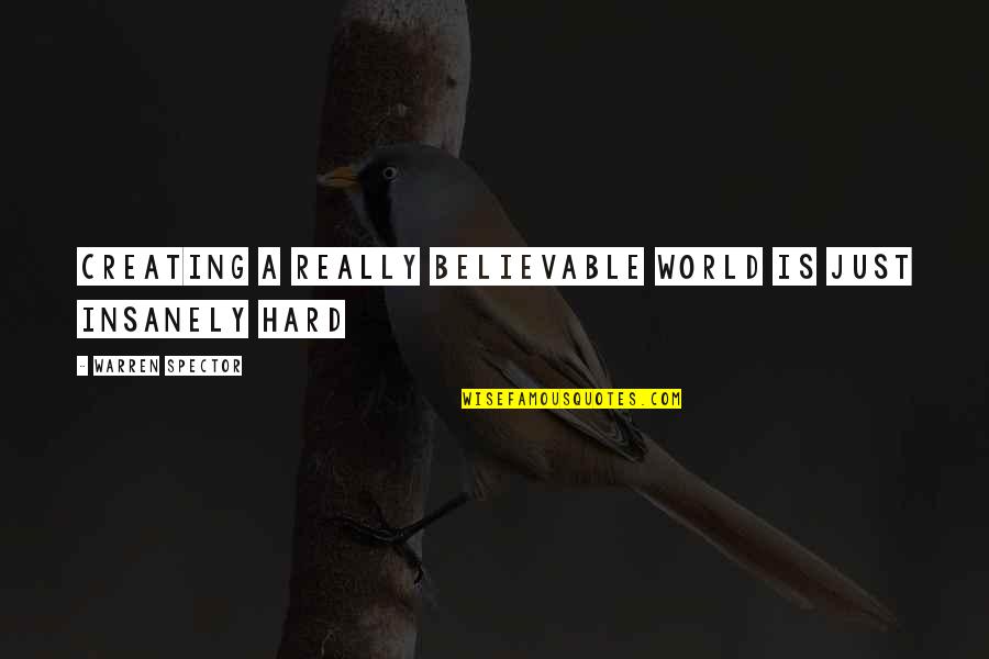 Believable Quotes By Warren Spector: Creating a really believable world is just insanely
