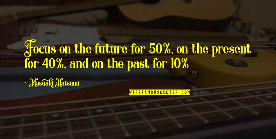 Believably Untrue Quotes By Masaaki Hatsumi: Focus on the future for 50%, on the