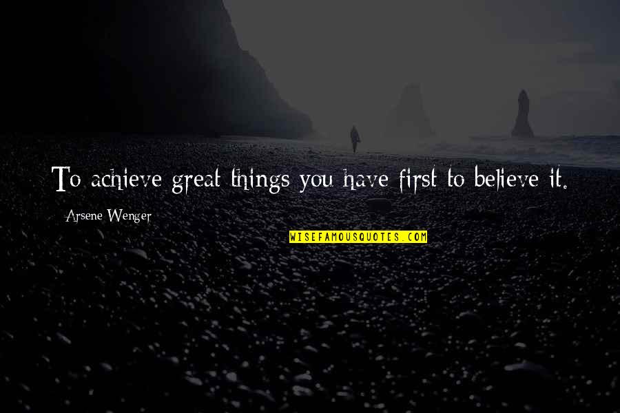 Believe Achieve Quotes By Arsene Wenger: To achieve great things you have first to
