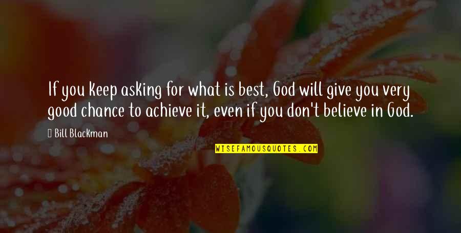 Believe Achieve Quotes By Bill Blackman: If you keep asking for what is best,