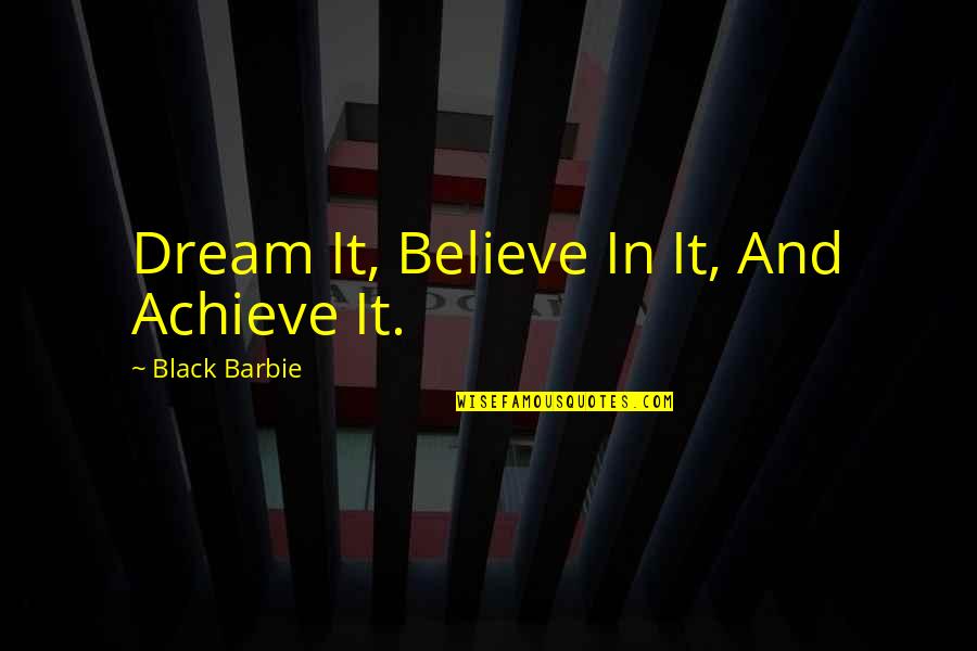 Believe Achieve Quotes By Black Barbie: Dream It, Believe In It, And Achieve It.