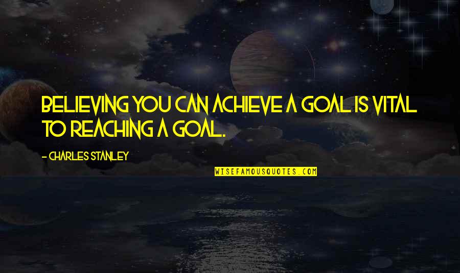 Believe Achieve Quotes By Charles Stanley: Believing you can achieve a goal is vital