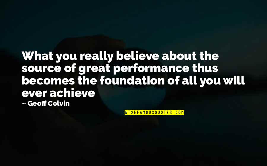 Believe Achieve Quotes By Geoff Colvin: What you really believe about the source of