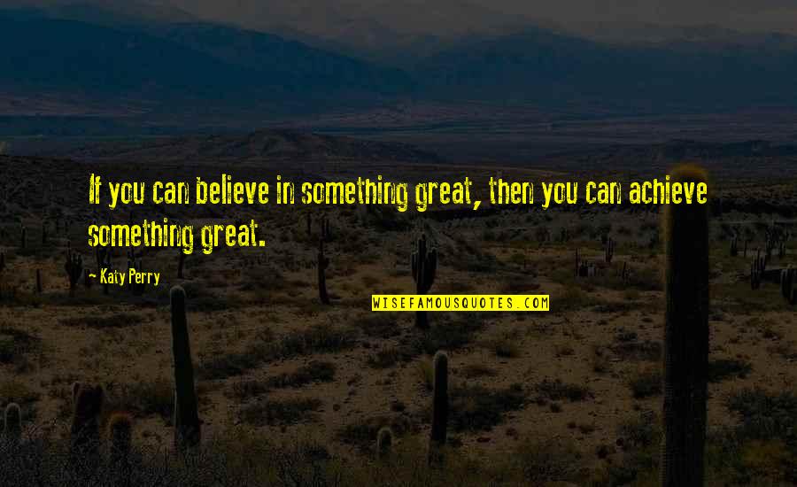 Believe Achieve Quotes By Katy Perry: If you can believe in something great, then