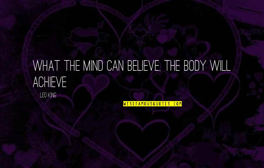 Believe Achieve Quotes By Leo King: What the mind can believe, the body will