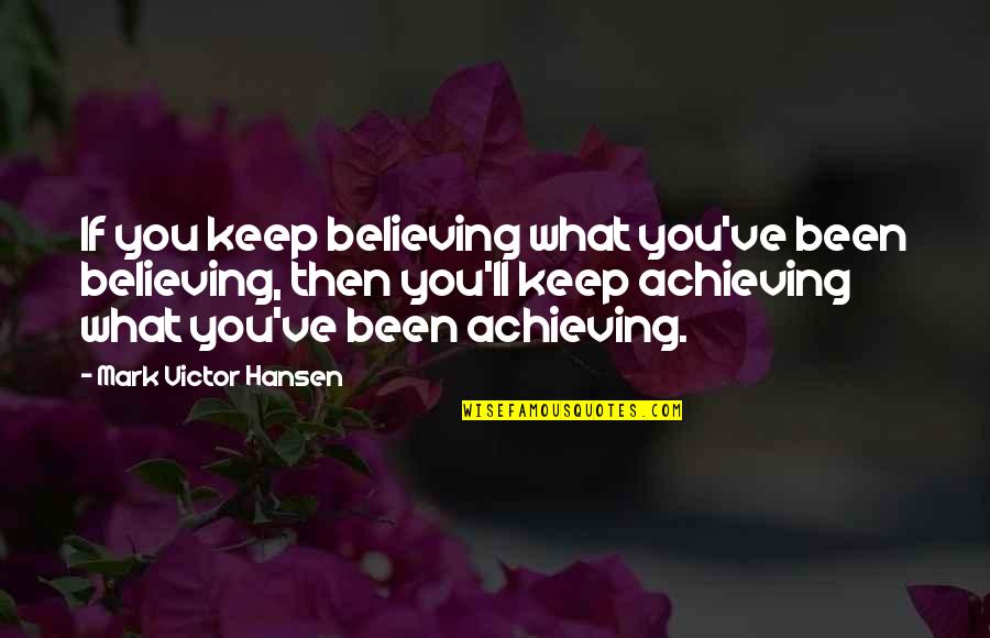 Believe Achieve Quotes By Mark Victor Hansen: If you keep believing what you've been believing,