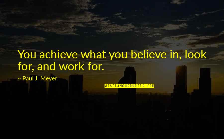 Believe Achieve Quotes By Paul J. Meyer: You achieve what you believe in, look for,
