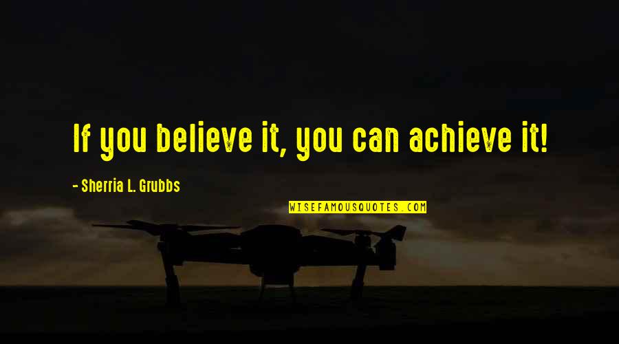 Believe Achieve Quotes By Sherria L. Grubbs: If you believe it, you can achieve it!