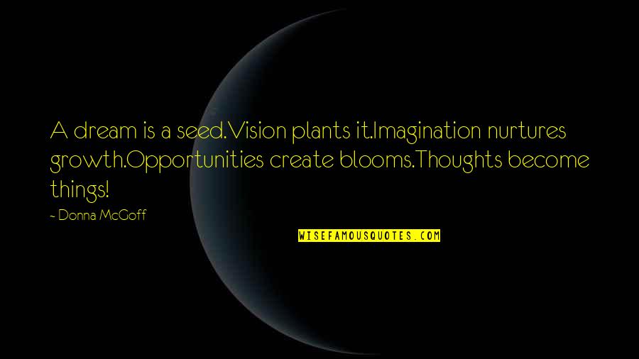 Believe And Dream Quotes By Donna McGoff: A dream is a seed.Vision plants it.Imagination nurtures