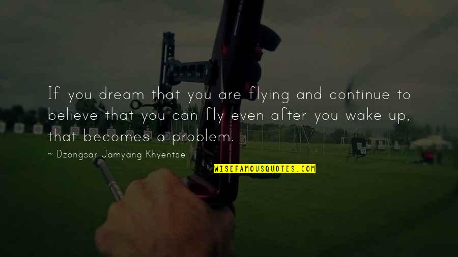 Believe And Dream Quotes By Dzongsar Jamyang Khyentse: If you dream that you are flying and