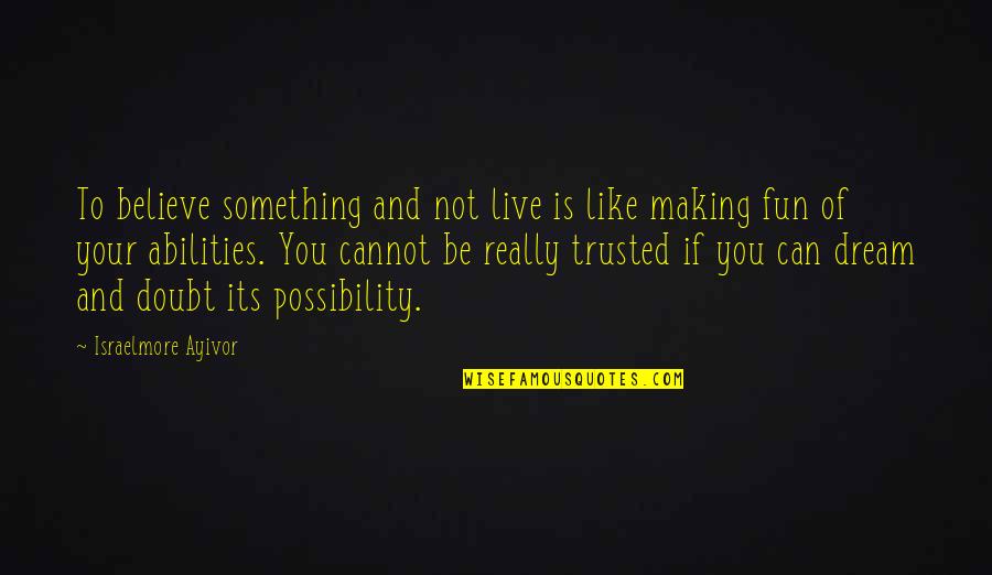 Believe And Dream Quotes By Israelmore Ayivor: To believe something and not live is like