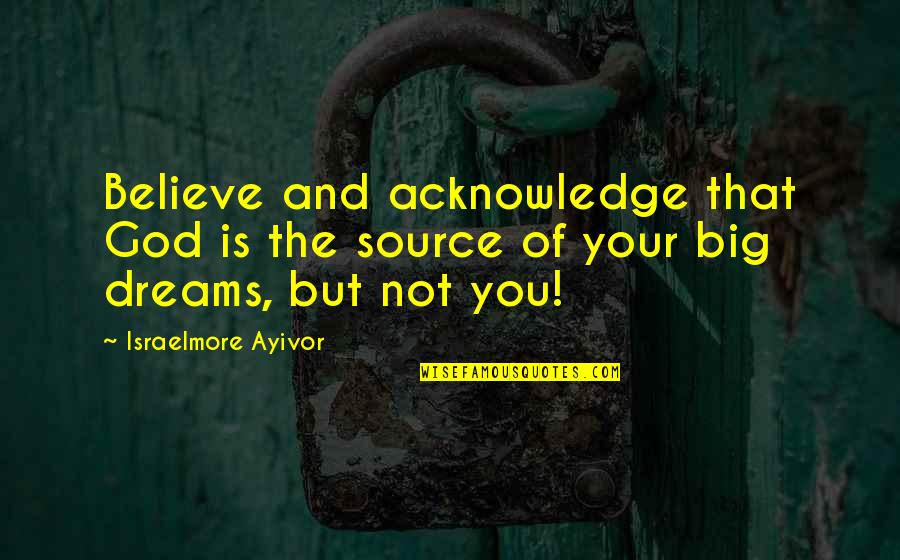 Believe And Dream Quotes By Israelmore Ayivor: Believe and acknowledge that God is the source