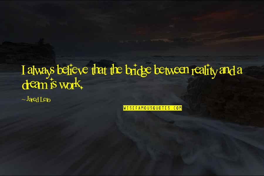Believe And Dream Quotes By Jared Leto: I always believe that the bridge between reality
