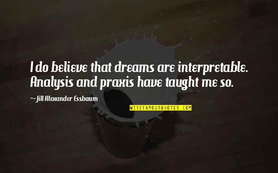 Believe And Dream Quotes By Jill Alexander Essbaum: I do believe that dreams are interpretable. Analysis