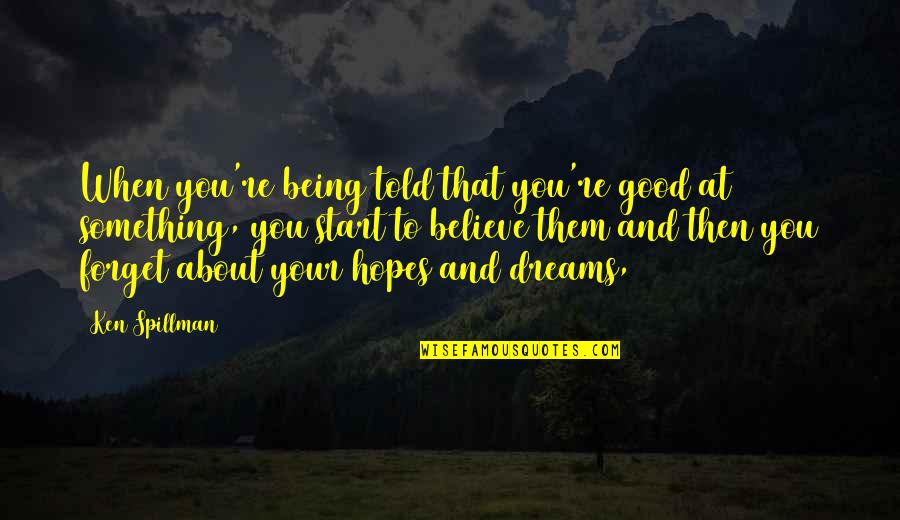 Believe And Dream Quotes By Ken Spillman: When you're being told that you're good at