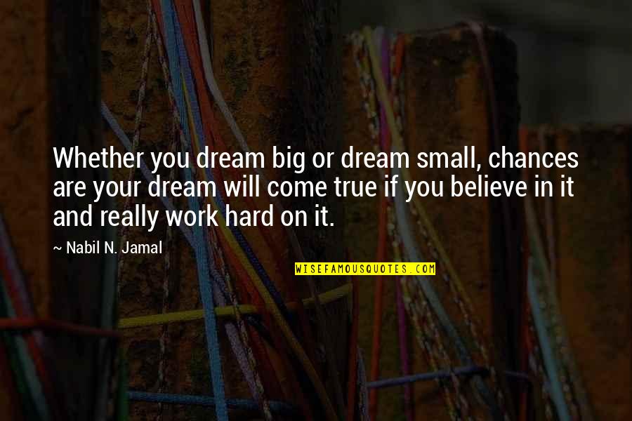 Believe And Dream Quotes By Nabil N. Jamal: Whether you dream big or dream small, chances