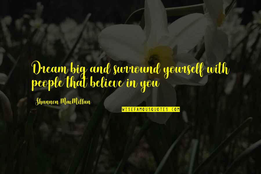Believe And Dream Quotes By Shannon MacMillan: Dream big and surround yourself with people that