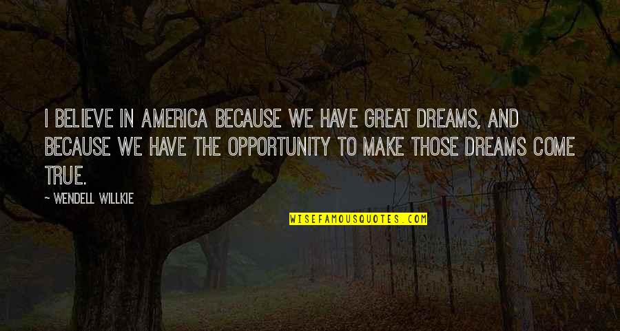 Believe And Dream Quotes By Wendell Willkie: I believe in America because we have great