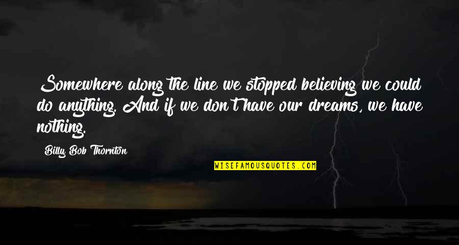 Believe And Dreams Quotes By Billy Bob Thornton: Somewhere along the line we stopped believing we Believe And Dreams Quotes By Billy Bob Thornton: Somewhere along the line we stopped believing we