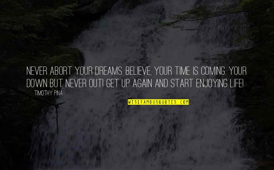 Believe And Dreams Quotes By Timothy Pina: Never abort your dreams. Believe, your time is Believe And Dreams Quotes By Timothy Pina: Never abort your dreams. Believe, your time is