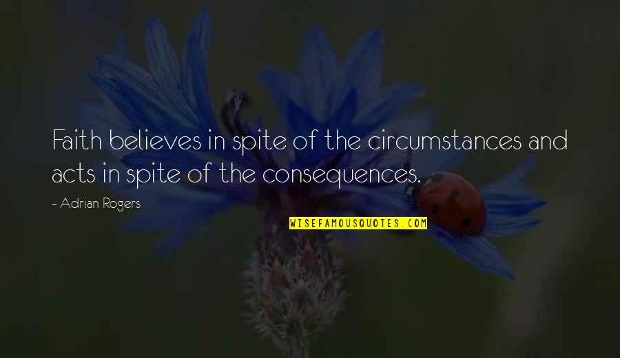 Believe And Faith Quotes By Adrian Rogers: Faith believes in spite of the circumstances and