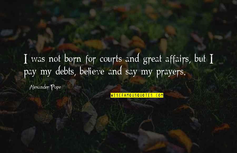 Believe And Faith Quotes By Alexander Pope: I was not born for courts and great