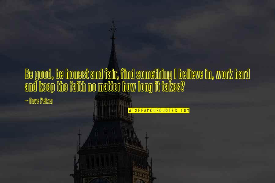 Believe And Faith Quotes By Dave Pelzer: Be good, be honest and fair, find something