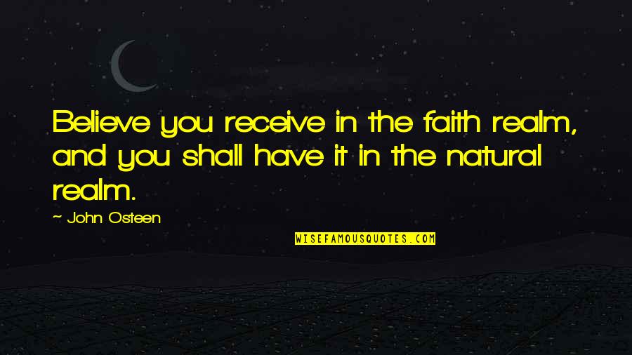 Believe And Faith Quotes By John Osteen: Believe you receive in the faith realm, and