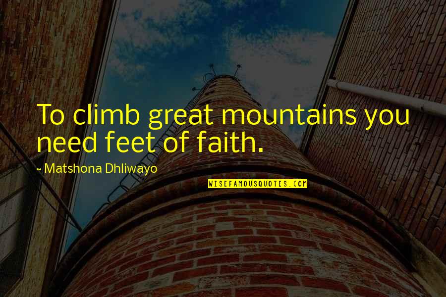 Believe And Faith Quotes By Matshona Dhliwayo: To climb great mountains you need feet of