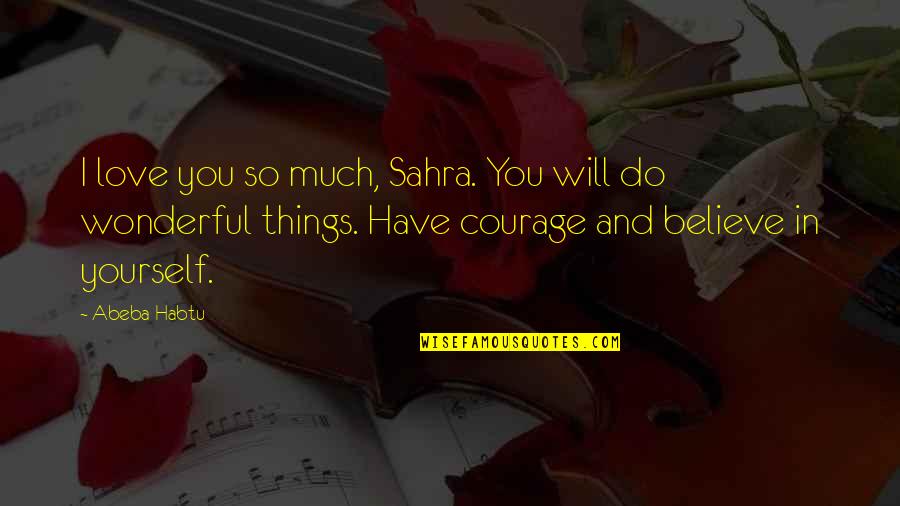 Believe And Hope Quotes By Abeba Habtu: I love you so much, Sahra. You will