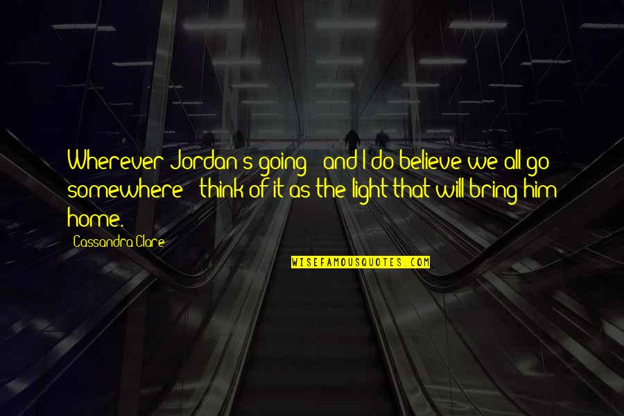 Believe And Hope Quotes By Cassandra Clare: Wherever Jordan's going - and I do believe