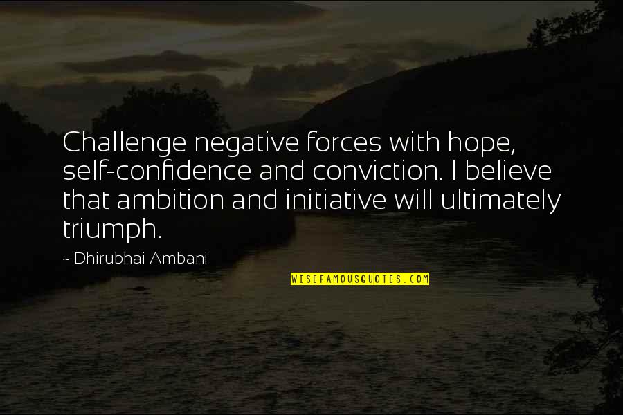 Believe And Hope Quotes By Dhirubhai Ambani: Challenge negative forces with hope, self-confidence and conviction.