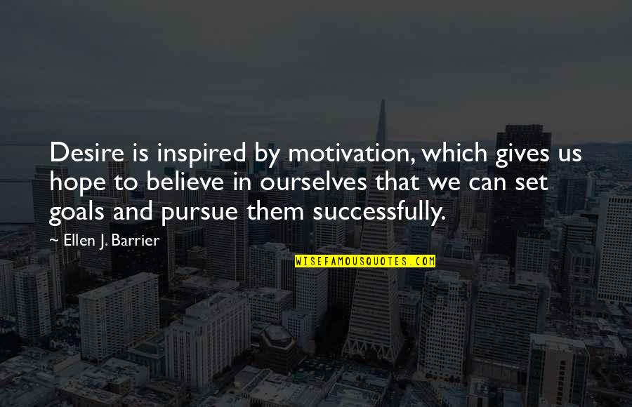 Believe And Hope Quotes By Ellen J. Barrier: Desire is inspired by motivation, which gives us