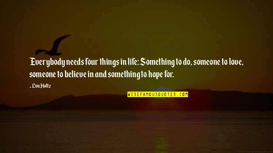 Believe And Hope Quotes By Lou Holtz: Everybody needs four things in life: Something to