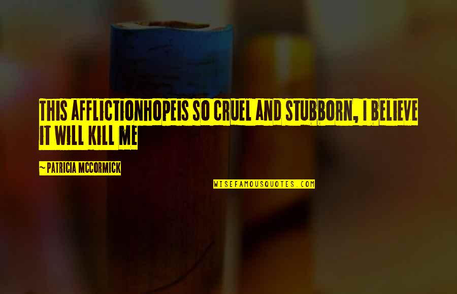 Believe And Hope Quotes By Patricia McCormick: This afflictionhopeis so cruel and stubborn, I believe