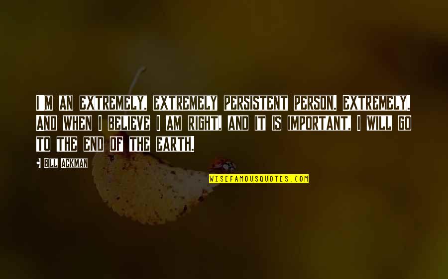 Believe And I Will Quotes By Bill Ackman: I'm an extremely, extremely persistent person. Extremely. And