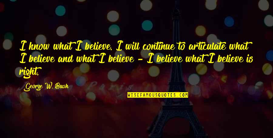 Believe And I Will Quotes By George W. Bush: I know what I believe. I will continue