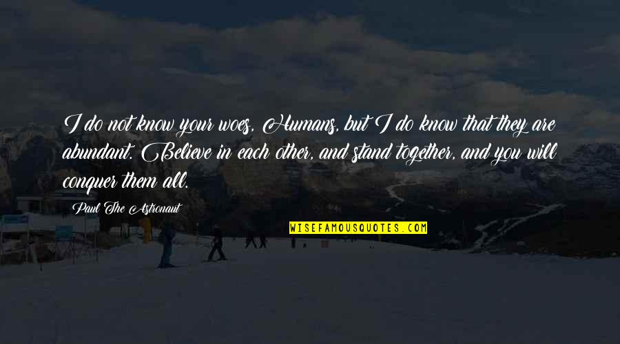 Believe And I Will Quotes By Paul The Astronaut: I do not know your woes, Humans, but Believe And I Will Quotes By Paul The Astronaut: I do not know your woes, Humans, but