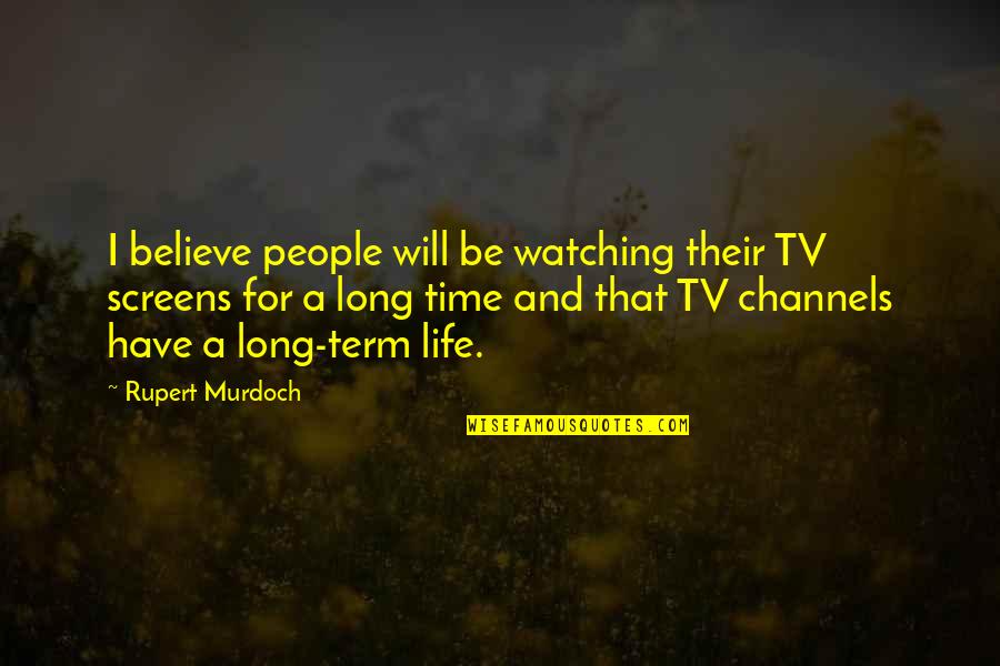 Believe And I Will Quotes By Rupert Murdoch: I believe people will be watching their TV