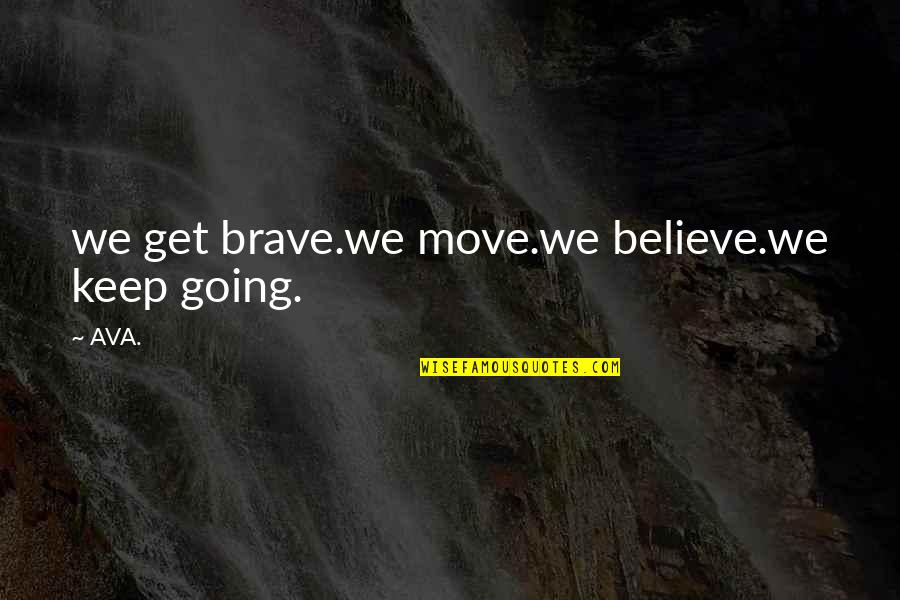 Believe And Inspire Quotes By AVA.: we get brave.we move.we believe.we keep going.