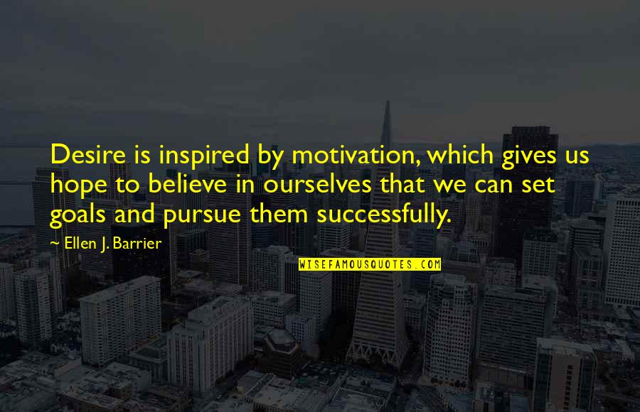 Believe And Inspire Quotes By Ellen J. Barrier: Desire is inspired by motivation, which gives us