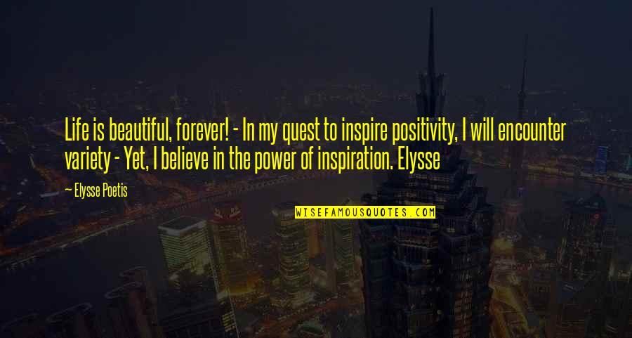 Believe And Inspire Quotes By Elysse Poetis: Life is beautiful, forever! - In my quest
