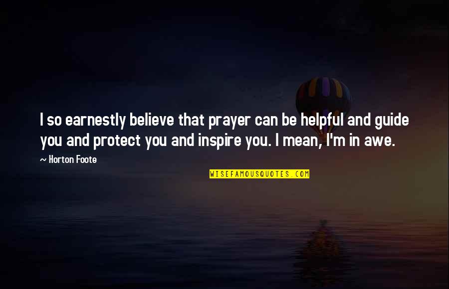 Believe And Inspire Quotes By Horton Foote: I so earnestly believe that prayer can be