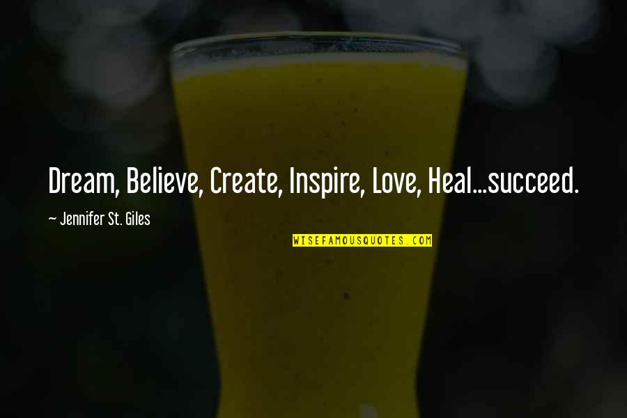 Believe And Inspire Quotes By Jennifer St. Giles: Dream, Believe, Create, Inspire, Love, Heal...succeed.