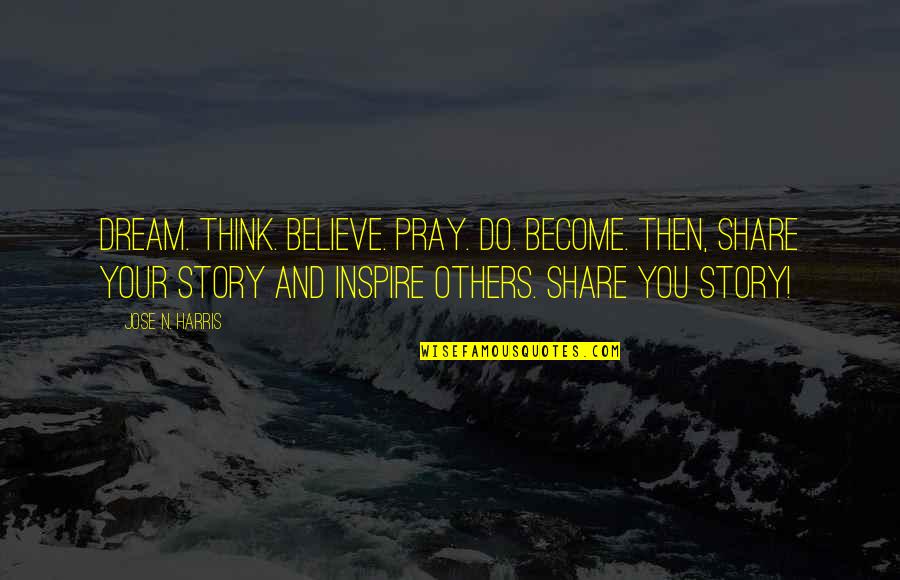 Believe And Inspire Quotes By Jose N. Harris: Dream. Think. Believe. Pray. Do. Become. Then, share
