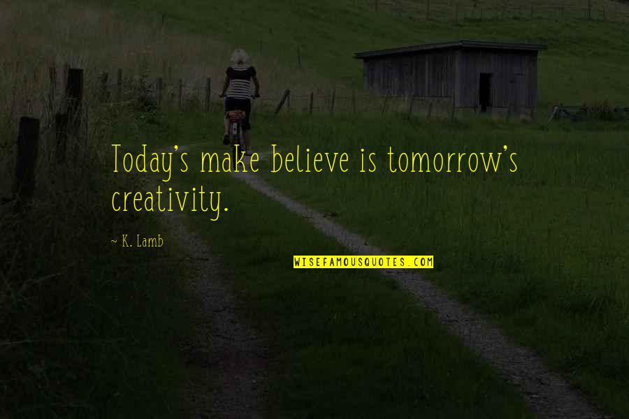 Believe And Inspire Quotes By K. Lamb: Today's make believe is tomorrow's creativity.