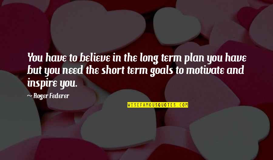 Believe And Inspire Quotes By Roger Federer: You have to believe in the long term
