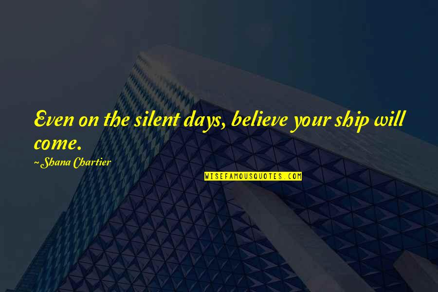 Believe And Inspire Quotes By Shana Chartier: Even on the silent days, believe your ship