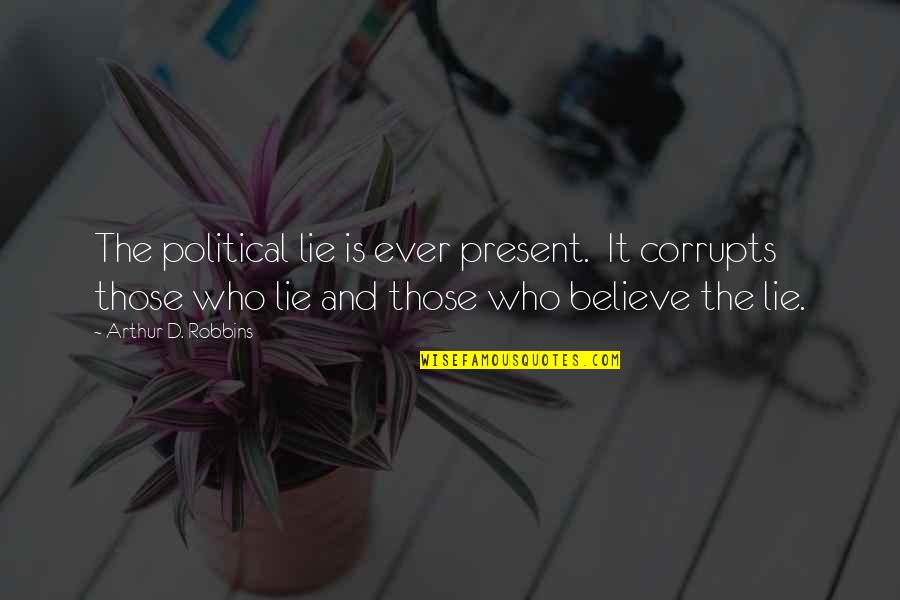 Believe And Lie Quotes By Arthur D. Robbins: The political lie is ever present. It corrupts